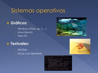    Gráficos:
       Windows (Vista, xp, 7,…)
       Linux Ubuntu
       Mac-Os


   Textuales:
       Ms-Dos
       Linux con terminal
 