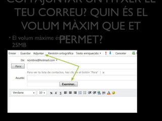 COM AJUNTAR UN FITXER EL
TEU CORREU? QUIN ÉS EL
VOLUM MÀXIM QUE ET
PERMET?• El volum màxime és de
25MB
 