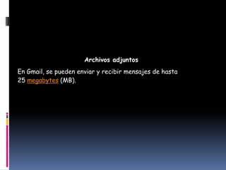Archivos adjuntos
En Gmail, se pueden enviar y recibir mensajes de hasta
25 megabytes (MB).
 