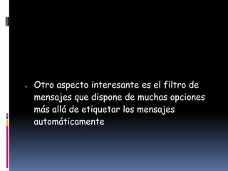 Otro aspecto interesante es el filtro de
mensajes que dispone de muchas opciones
más allá de etiquetar los mensajes
automáticamente
 