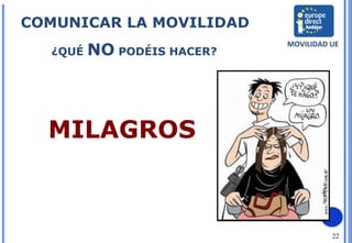 22
COMUNICAR LA MOVILIDAD
MOVILIDAD UE
¿QUÉ NO PODÉIS HACER?
MILAGROS
 