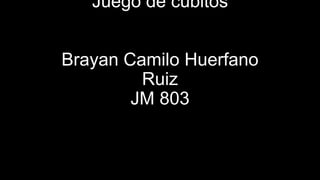 Juego de cubitos
Brayan Camilo Huerfano
Ruiz
JM 803
 