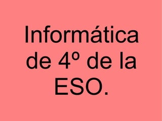 Informática
de 4º de la
ESO.
 