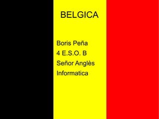 Boris Peña
4 E.S.O. B
Señor Anglès
Informatica
BELGICA
 