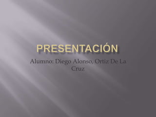 Alumno: Diego Alonso, Ortiz De La
Cruz
 