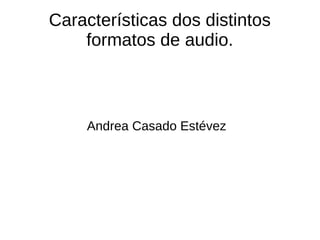 Características dos distintos
formatos de audio.
Andrea Casado Estévez
 