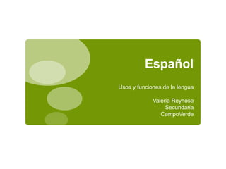 Español
Usos y funciones de la lengua
Valeria Reynoso
Secundaria
CampoVerde
 