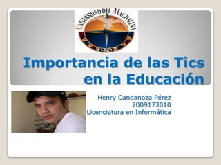Importancia de las Tics
en la Educación
Henry Candanoza Pérez
2009173010
Licenciatura en Informática
 