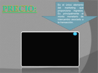 Es el único elemento
del marketing que
proporciona ingresos.
Es principalmente el
monto monetario de
intercambio asociado a
la transacción.