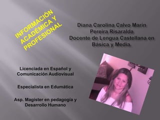 Licenciada en Español y
Comunicación Audiovisual
Especialista en Edumática
Asp. Magister en pedagogía y
Desarrollo Humano
 