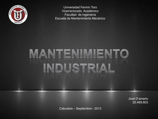 Universidad Fermín Toro
Vicerrectorado Académico
Facultad de ingeniería
Escuela de Mantenimiento Mecánico
Cabudare – Septiembre - 2013
José D’amario
20.469.803
 