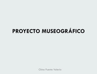 PROYECTO MUSEOGRÁFICO

Chino Puente Valeria

 