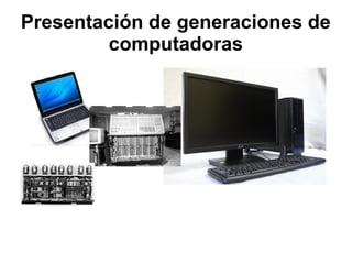 Presentación de generaciones de
computadoras

 