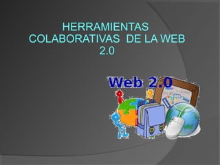 HERRAMIENTAS
COLABORATIVAS DE LA WEB
2.0

 