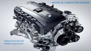 • MOTOR DE COMBUSTIÓN INTERNA

Utiliza el principio del
embolo reciprocante.

 