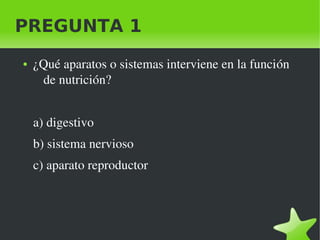PREGUNTA 1
●

¿Qué aparatos o sistemas interviene en la función 
de nutrición?
a) digestivo
b) sistema nervioso
c) aparato reproductor 

 

 

 
