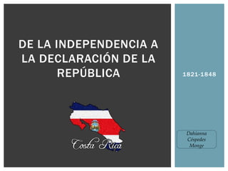 DE LA INDEPENDENCIA A
LA DECLARACIÓN DE LA
REPÚBLICA

1821-1848

Dahianna
Céspedes
Monge

 