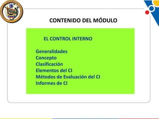 CONTENIDO DEL MÓDULO
EL CONTROL INTERNO
Generalidades
Concepto
Clasificación
Elementos del CI
Métodos de Evaluación del CI
Informes de CI

 