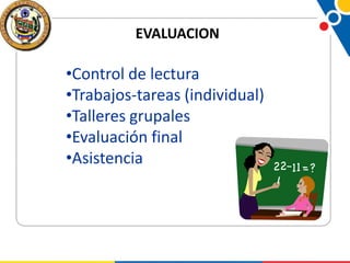 EVALUACION

•Control de lectura
•Trabajos-tareas (individual)
•Talleres grupales
•Evaluación final
•Asistencia

 