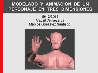 MODELADO Y ANIMACIÓN DE UN
PERSONAJE EN TRES DIMENSIONES
19/12/2013
Treball de Recerca
Marcos González Santiago

 