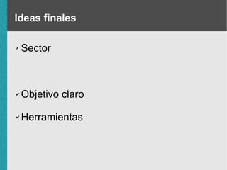 Ideas finales
✗

Sector

✔

Objetivo claro

✔

Herramientas

 
