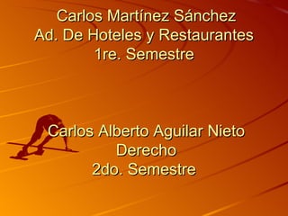 Carlos Martínez Sánchez Ad. De Hoteles y Restaurantes  1re. Semestre  Carlos Alberto Aguilar Nieto Derecho 2do. Semestre  