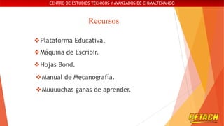 CENTRO DE ESTUDIOS TÉCNICOS Y AVANZADOS DE CHIMALTENANGO

Recursos
Plataforma Educativa.
Máquina de Escribir.
Hojas Bond.

Manual de Mecanografía.
Muuuuchas ganas de aprender.

 