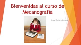 Bienvenidas al curso de
Mecanografía
Profa. Catherin Orellana

 