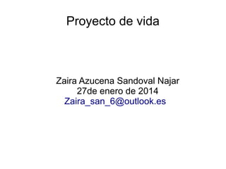 Proyecto de vida

Zaira Azucena Sandoval Najar
27de enero de 2014
Zaira_san_6@outlook.es

 