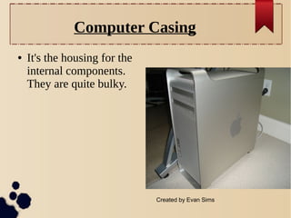 Computer Casing
●

It's the housing for the
internal components.
They are quite bulky.

Created by Evan Sims

 