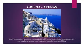 GRECIA - ATENAS

http://tipaso.com/wp-content/uploads/2013/03/fondo-de-escritorio-paisajes-greciaatenas-playas-islas-europa-wallpaper-pantalla-naturales-18.jpg

 