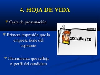 4. HOJA DE VIDA
Ψ

Ψ

Carta de presentación

Primera impresión que la
empresa tiene del
aspirante

Ψ

Herramienta que refleja
el perfil del candidato

 