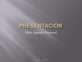 Mini Agenda Personal
Luis Aguilar : Visual Basic 1
 