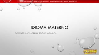 CENTRO DE ESTUDIOS TÉCNICOS Y AVANZADOS DE CHIMALTENANGO
IDIOMA MATERNO
DOCENTE: LUCY LORENA ROQUEL MONROY
 