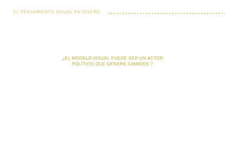 El Pensamiento visual en diseño
¿El modelo visual puede ser un actor
político que genere cambios ?
 