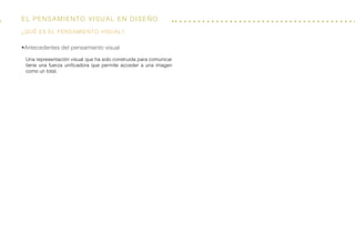 El Pensamiento visual en diseño
•Antecedentes del pensamiento visual
Una representación visual que ha sido construida para comunicar
tiene una fuerza unificadora que permite acceder a una imagen
como un total.
¿qué es el pensamiento visual?
 
