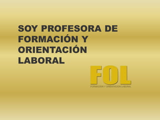 SOY PROFESORA DE
FORMACIÓN Y
ORIENTACIÓN
LABORAL
 