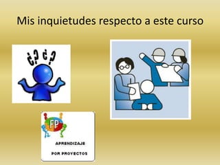 Mis inquietudes respecto a este curso
 