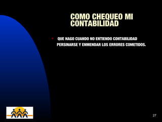 20/04/14 27
COMO CHEQUEO MI
CONTABILIDAD
 QUE HAGO CUANDO NO ENTIENDO CONTABILIDAD
PERSINARSE Y ENMENDAR LOS ERRORES COMETIDOS.
 