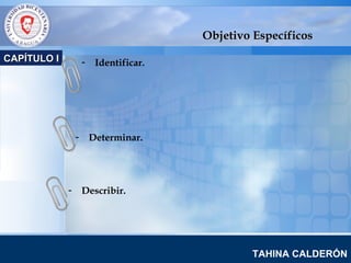 www.company.com
TAHINA CALDERÓN
CAPÍTULO ICAPÍTULO I
Objetivo EspecíficosObjetivo Específicos
- Identificar.
- Determinar.
- Describir.
 