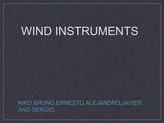 WIND INSTRUMENTS
NIKO,BRUNO,ERNESTO,ALEJANDRO,JAVIER
AND SERGIO.
 