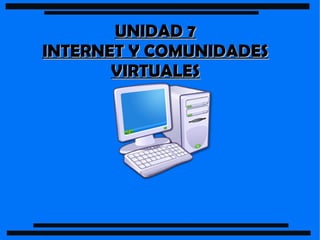 UNIDAD 7UNIDAD 7
INTERNET Y COMUNIDADESINTERNET Y COMUNIDADES
VIRTUALESVIRTUALES
 