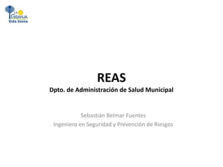 REAS
Dpto. de Administración de Salud Municipal
Sebastián Belmar Fuentes
Ingeniero en Seguridad y Prevención de Riesgos
 
