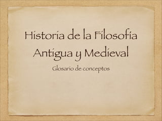 Historia de la Filosofía
Antigua y Medieval
Glosario de conceptos
 