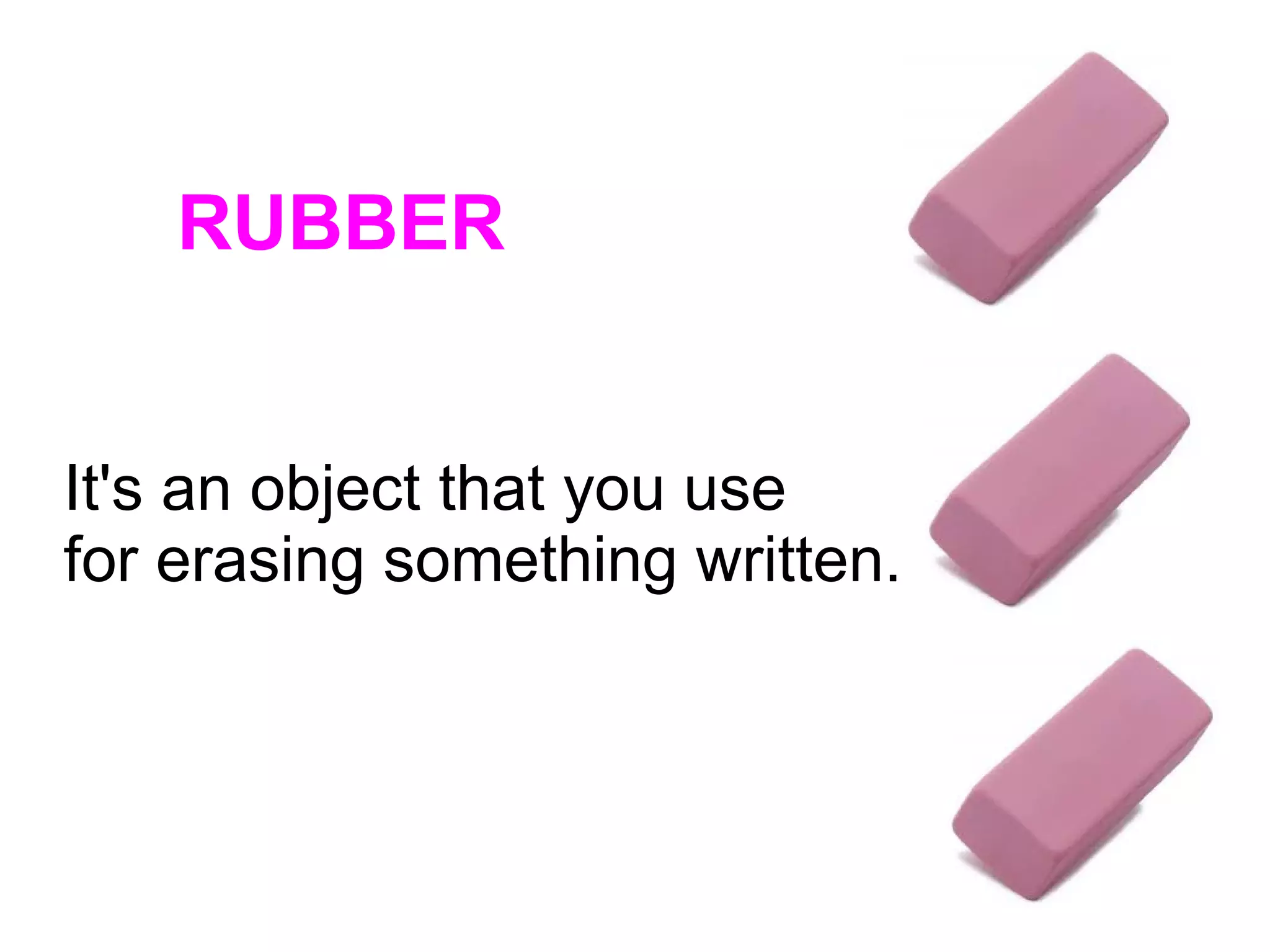 RUBBER
It's an object that you use
for erasing something written.