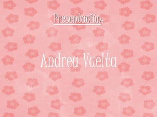 Presentación:
Andrea Vuelta
 