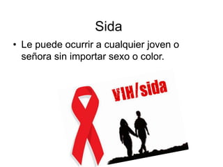 Sida
• Le puede ocurrir a cualquier joven o
señora sin importar sexo o color.