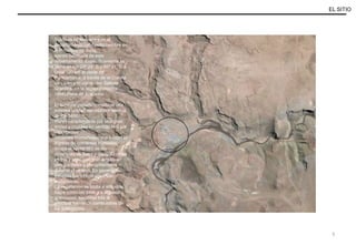 EL SITIO
Susques se encuentra en el
departamento del mismo nombre en
la Provincia de Jujuy,
siendo cabecera de este
departamento. Específicamente se
ubica en los 23º 24´ S y 66º 21’ O a
unos 120 km al oeste de
Purmamarca, a través de la Cuesta
de Lipán y cruzando las Salinas
Grandes, en la región conocida
como Puna de Atacama.
El territorio puneño constituye una
extensa unidad elevada por encima
de los 3400
msnm caracterizada por una gran
aridez y cruzada en sentido N-S por
importantes
cordones montañosos que limitan el
ingreso de corrientes húmedas;
ocupa el sector NO de las
provincias de Salta y Jujuy. El clima
es frío y seco con gran amplitud
térmica diaria y precipitaciones
durante el verano. En general las
escasas fuentes de agua son
endorreicas.
La vegetación se limita a arbustos
bajos como las tolas y a algunas
gramíneas, siendo la tola la
principal fuente de combustible de
los pobladores.
La localidad de Susques se ubica
en la confluencia de los ríos Pastos
Chicos y
Coranzulí y ambientalmente
corresponde a la franja de transición
5
 