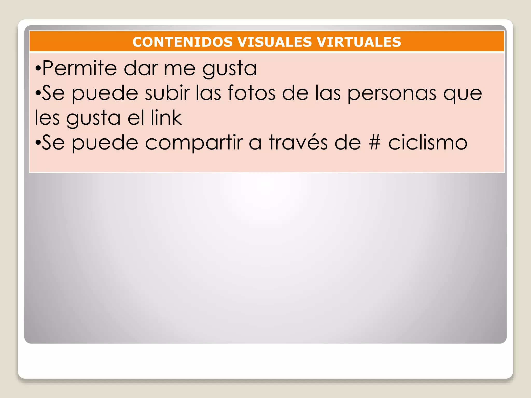 CONTENIDOS VISUALES VIRTUALES 
•Permite dar me gusta 
•Se puede subir las fotos de las personas que 
les gusta el link 
•Se puede compartir a través de # ciclismo 
 