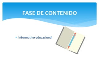 FASE DE CONTENIDO 
 Informativo educacional 
 